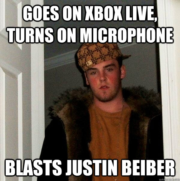 goes on xbox live, turns on microphone Blasts justin beiber  Scumbag Steve