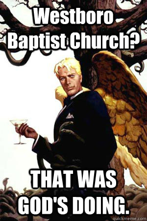 Westboro Baptist Church? THAT WAS GOD'S DOING.  Good Guy Lucifer