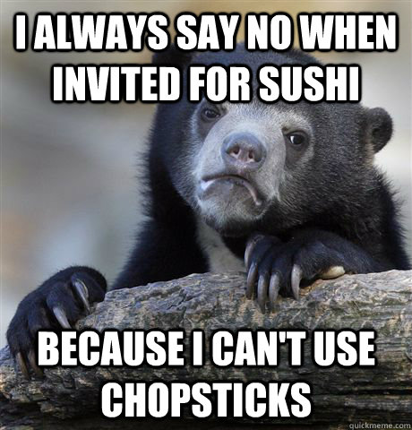 I always say no when invited for sushi because i can't use chopsticks - I always say no when invited for sushi because i can't use chopsticks  Confession Bear