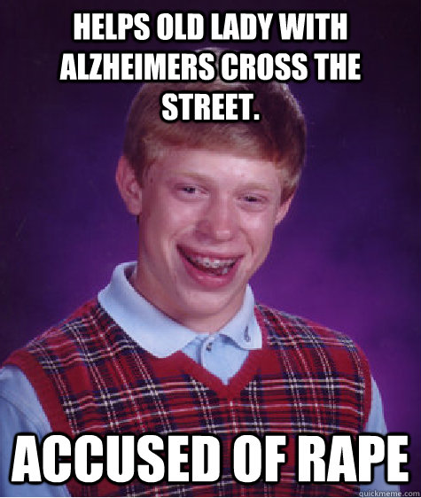 helps old lady with Alzheimers cross the street.  accused of rape  Bad Luck Brian