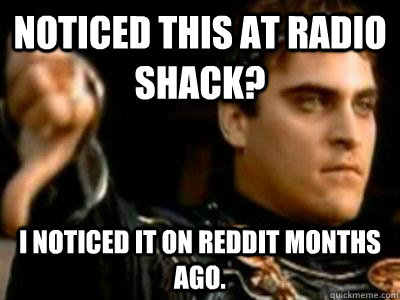 Noticed this at Radio Shack? I noticed it on Reddit months ago. - Noticed this at Radio Shack? I noticed it on Reddit months ago.  Downvoting Roman