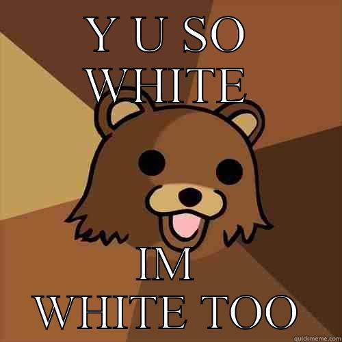 Y U SO WHITE IM WHITE TOO Pedobear