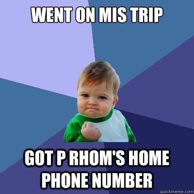 Went on MIS trip Got P Rhom's home phone number  Success Kid