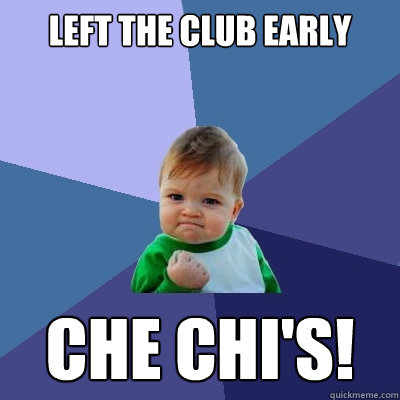 Left the club early Che Chi's!  Success Kid