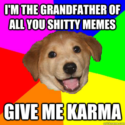 I'm the grandfather of all you shitty memes give me karma  Advice Dog