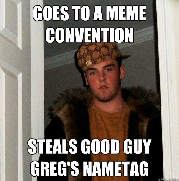 goes to a meme convention steals good guy greg's nametag  Scumbag Steve