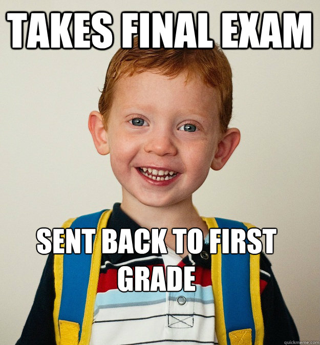 Takes final exam Sent back to first grade  Pre-School Freshman