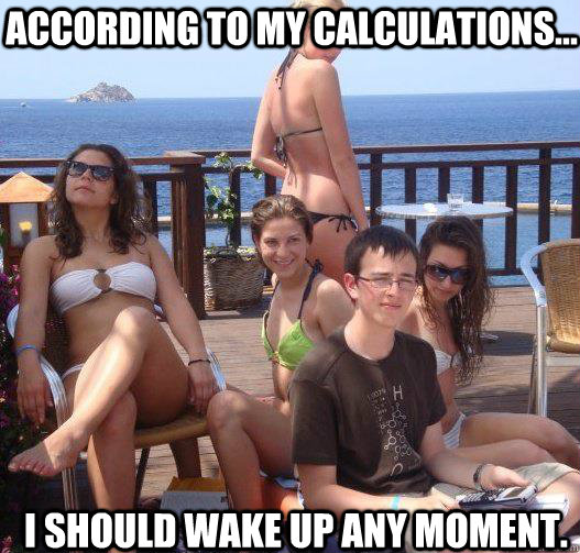 According to my calculations... I should wake up any moment.  Priority Peter