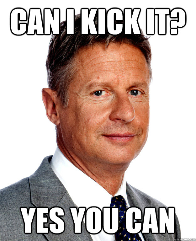 CAN I KICK IT? YES YOU CAN  Gary Johnson for president