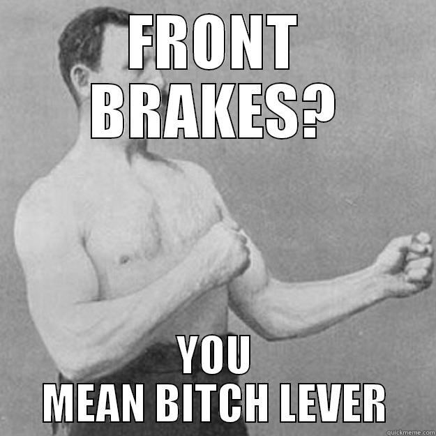 FRONT BRAKES? YOU MEAN BITCH LEVER overly manly man