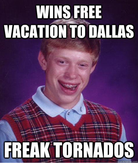 Wins free vacation to dallas freak tornados  Bad Luck Brian