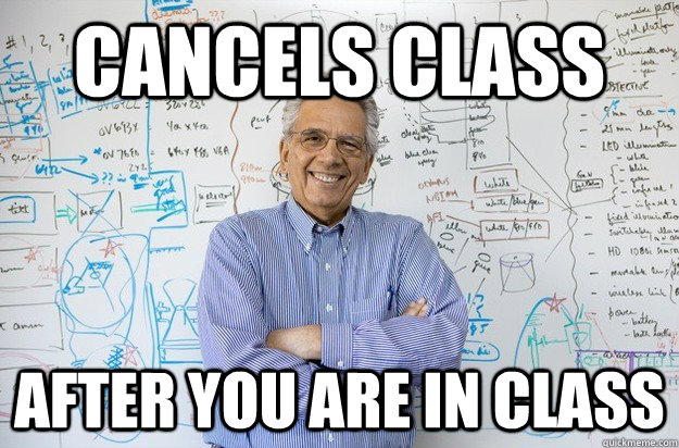 cancels class after you are in class  Engineering Professor