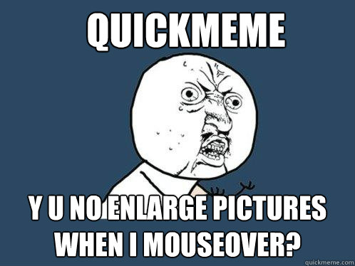 quickmeme y u no enlarge pictures when i mouseover?  Y U No