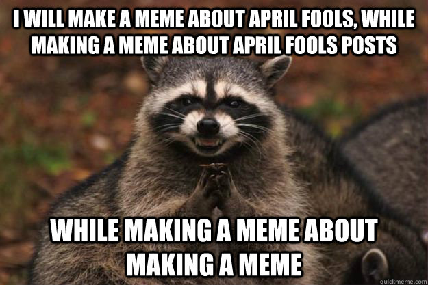 I will make a meme about April fools, while making a meme about April fools posts while making a meme about making a meme - I will make a meme about April fools, while making a meme about April fools posts while making a meme about making a meme  Evil Plotting Raccoon