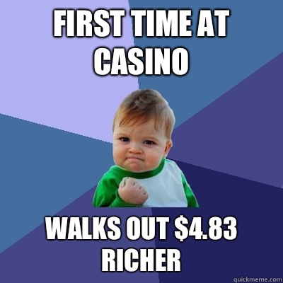 First time at casino  Walks out $4.83 richer  Success Kid