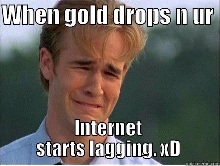 WHEN GOLD DROPS N UR  INTERNET STARTS LAGGING. XD 1990s Problems