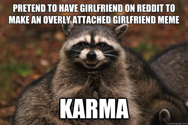 Pretend to have girlfriend on reddit to make an overly attached girlfriend meme Karma - Pretend to have girlfriend on reddit to make an overly attached girlfriend meme Karma  Evil Plotting Raccoon