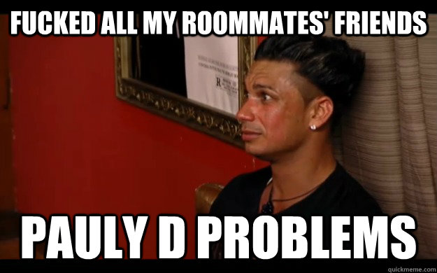 fucked all my roommates' friends Pauly D problems  