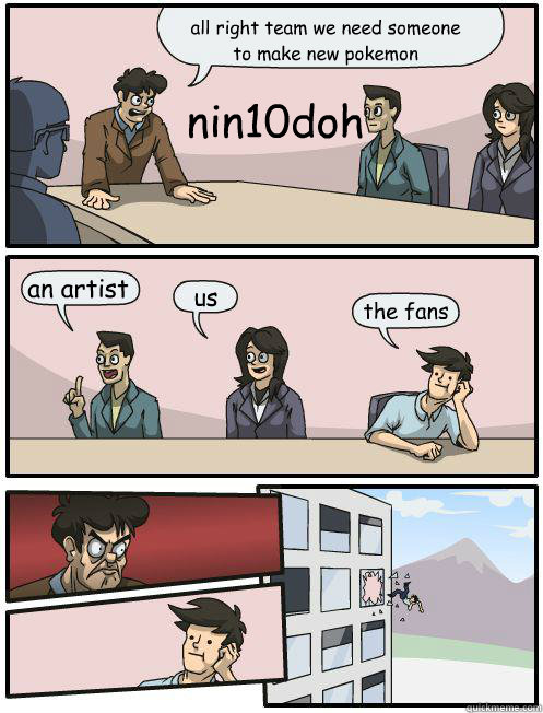 all right team we need someone to make new pokemon  an artist us the fans nin10doh - all right team we need someone to make new pokemon  an artist us the fans nin10doh  board room suggestions pokemon