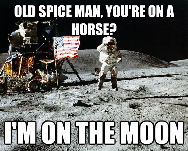 Old Spice man, You're on a horse? I'm on the moon  Unimpressed Astronaut