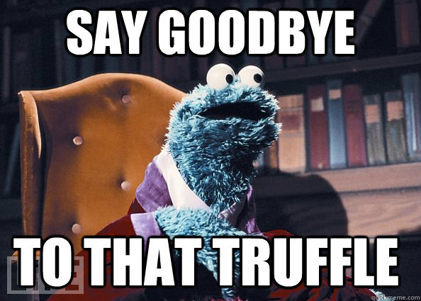 say goodbye to that truffle  Cookie Monster