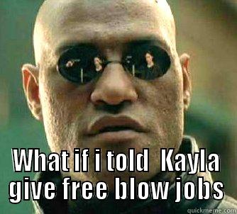  WHAT IF I TOLD  KAYLA GIVE FREE BLOW JOBS Matrix Morpheus