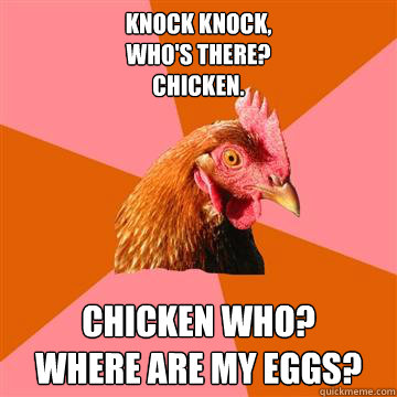 Knock knock,
Who's there?
Chicken. Chicken who? 
WHERE ARE MY EGGS?  Anti-Joke Chicken