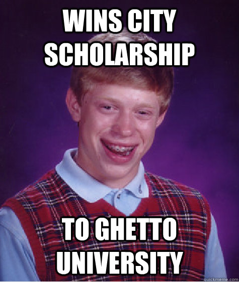 Wins city scholarship to Ghetto university - Wins city scholarship to Ghetto university  Bad Luck Brian