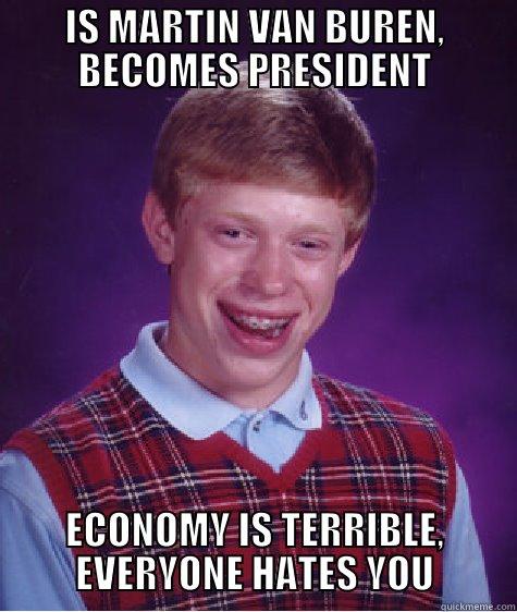 Martin Van Buren - IS MARTIN VAN BUREN, BECOMES PRESIDENT ECONOMY IS TERRIBLE, EVERYONE HATES YOU Bad Luck Brian