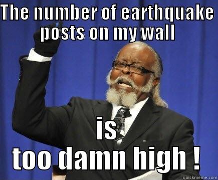 THE NUMBER OF EARTHQUAKE POSTS ON MY WALL IS TOO DAMN HIGH ! Too Damn High