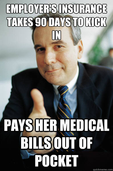 Employer's insurance takes 90 days to kick in pays her medical bills out of pocket - Employer's insurance takes 90 days to kick in pays her medical bills out of pocket  Good Guy Boss