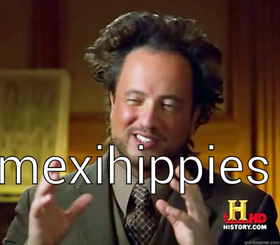  MEXIHIPPIES Ancient Aliens