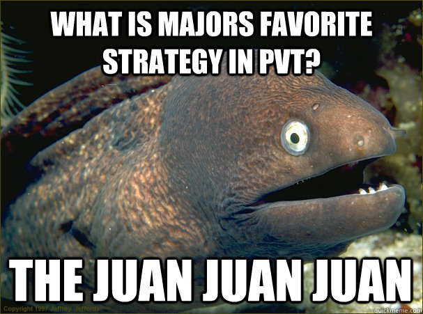 What is Majors favorite strategy in pvt? the juan juan juan - What is Majors favorite strategy in pvt? the juan juan juan  Bad Joke Eel