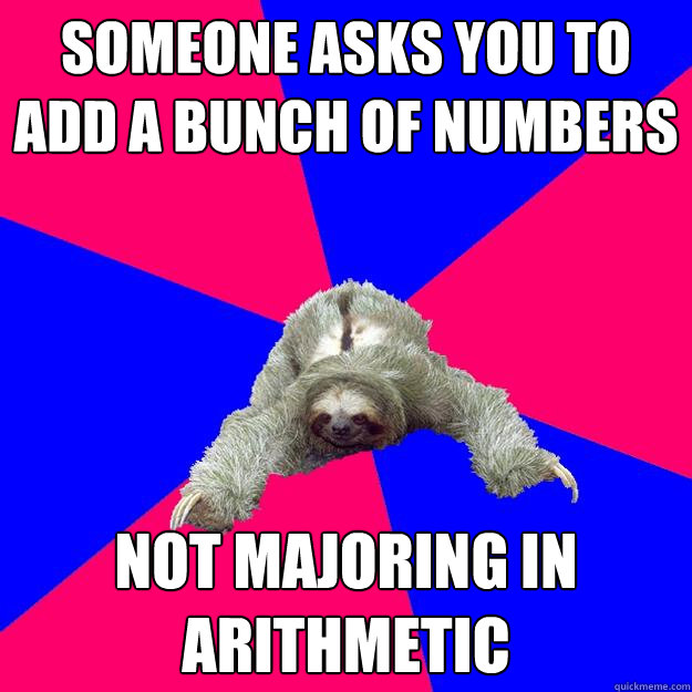 Someone asks you to add a bunch of numbers not majoring in arithmetic   Math Major Sloth