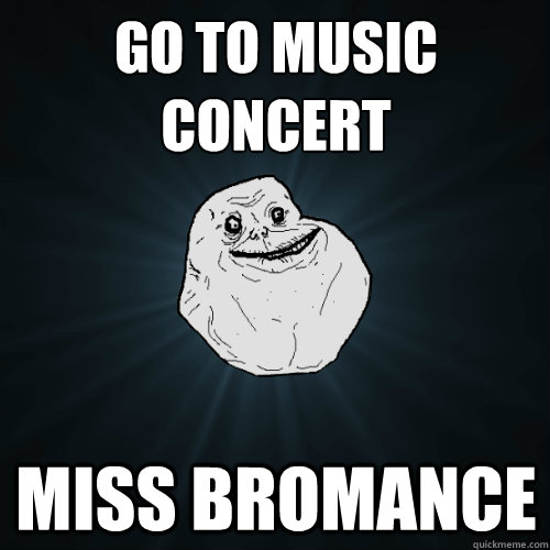 Go to music concert miss bromance - Go to music concert miss bromance  Forever Alone