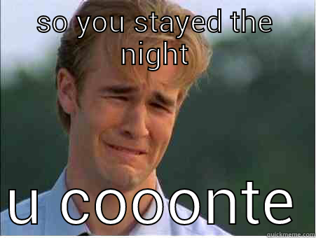 SO YOU STAYED THE NIGHT U COOONTE 1990s Problems