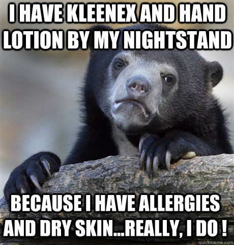 i have kleenex and hand lotion by my nightstand because i have allergies and dry skin...really, i do ! - i have kleenex and hand lotion by my nightstand because i have allergies and dry skin...really, i do !  Confession Bear