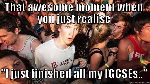 Done with IGCSE - THAT AWESOME MOMENT WHEN YOU JUST REALISE  