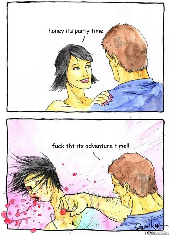 honey its party time fuck tht its adventure time!!  Alpha Boyfriend