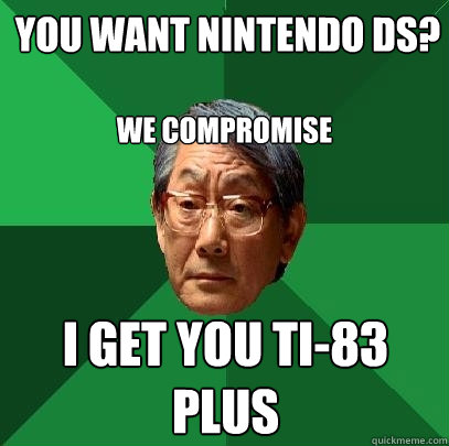 you want nintendo ds? i get you ti-83 plus we compromise - you want nintendo ds? i get you ti-83 plus we compromise  High Expectations Asian Father