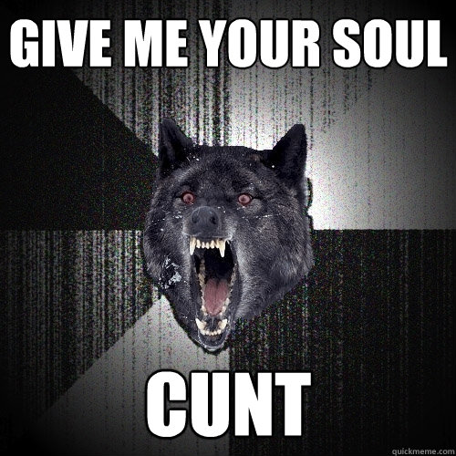 GIVE ME YOUR SOUL CUNT  Insanity Wolf