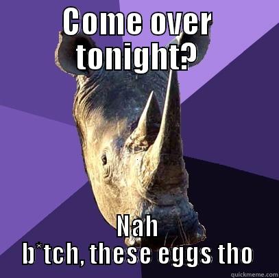 COME OVER TONIGHT? NAH B*TCH, THESE EGGS THO Sexually Oblivious Rhino