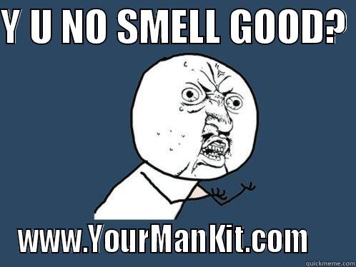 Y U NO SMELL GOOD?  WWW.YOURMANKIT.COM     Y U No