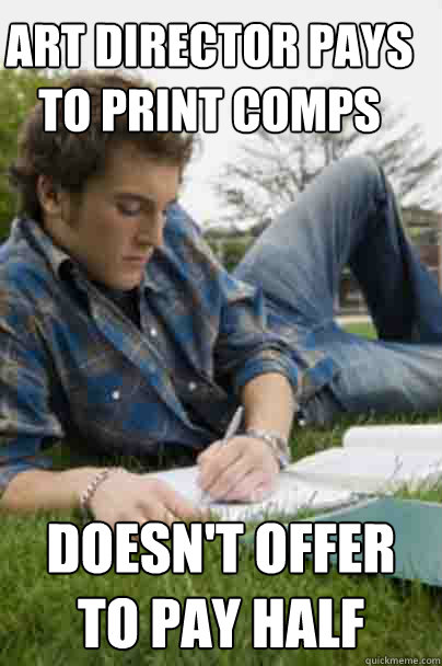 ART DIRECTOR PAYS TO PRINT COMPS DOESN'T OFFER TO PAY HALF  Junior Copywriter
