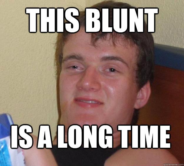 This blunt Is a long time  10 Guy