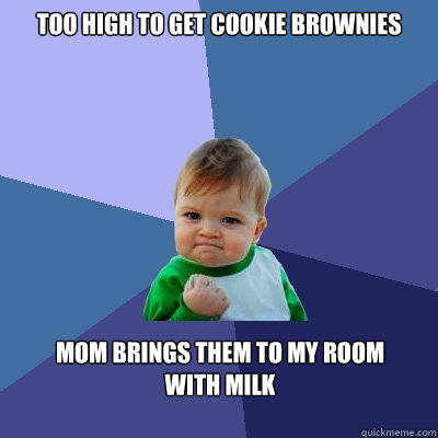 too high to get cookie brownies Mom brings them to my room 
with milk  Success Kid