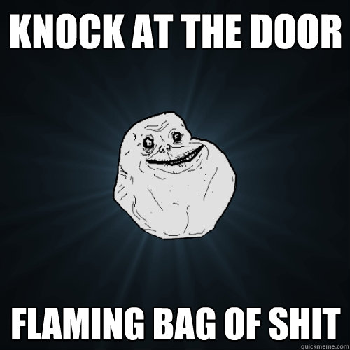 knock at the door flaming bag of shit  Forever Alone