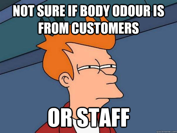 Not sure if body odour is from customers Or staff - Not sure if body odour is from customers Or staff  Futurama Fry