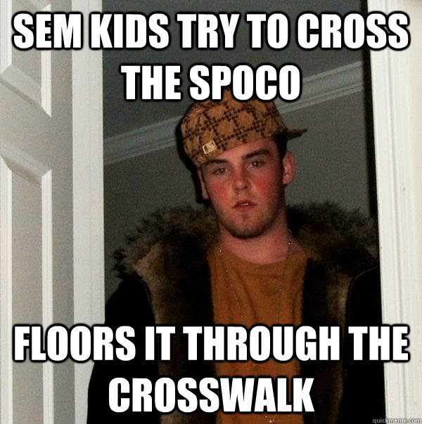 Sem Kids try to cross the SpoCo Floors it through the Crosswalk  Scumbag Steve