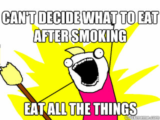 Can't Decide what to eat after smoking eat all the things  All The Things